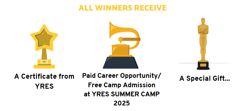 All Winners Receive: A Certificate from YRES; Paid Career Opportunity/ Free Camp Admission at YRES SUMMER CAMP 2025; A Special Gift...